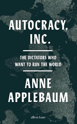 Autocracy, Inc: The Dictators Who Want to Run the World book