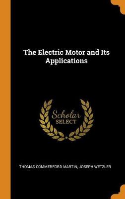 The Electric Motor and Its Applications by Thomas Commerford Martin