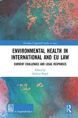 Environmental Health in International and EU Law: Current Challenges and Legal Responses by Stefania Negri