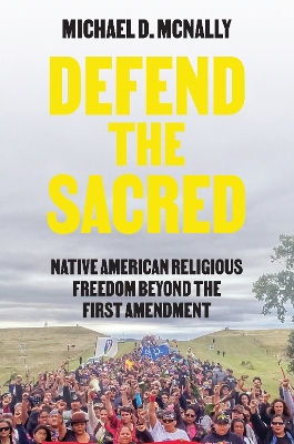 Defend the Sacred: Native American Religious Freedom beyond the First Amendment by Michael D. McNally