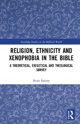 Religion, Ethnicity and Xenophobia in the Bible: A Theoretical, Exegetical and Theological Survey by Brian Rainey