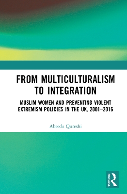 From Multiculturalism to Integration: Muslim Women and Preventing Violent Extremism Policies in the UK, 2001-2016 book