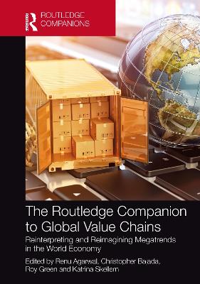 The Routledge Companion to Global Value Chains: Reinterpreting and Reimagining Megatrends in the World Economy by Renu Agarwal