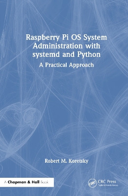 Raspberry Pi OS System Administration with systemd and Python: A Practical Approach by Robert M. Koretsky