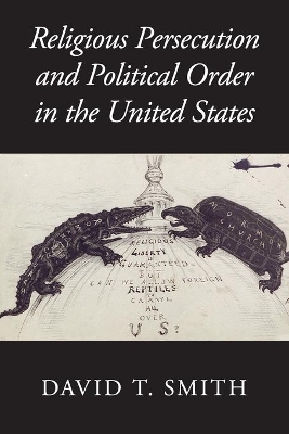 Religious Persecution and Political Order in the United States by David T. Smith