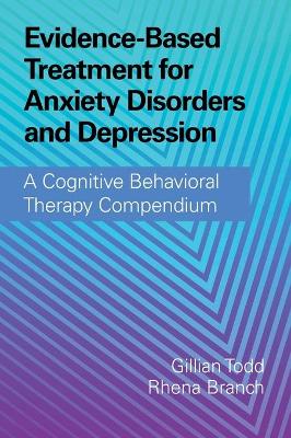 Evidence-Based Treatment for Anxiety Disorders and Depression: A Cognitive Behavioral Therapy Compendium by Gillian Todd