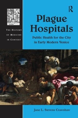 Plague Hospitals: Public Health for the City in Early Modern Venice by Jane L. Stevens Crawshaw