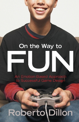 On the Way to Fun: An Emotion-Based Approach to Successful Game Design by Roberto Dillon
