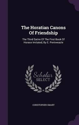The Horatian Canons Of Friendship: The Third Satire Of The First Book Of Horace Imitated, By E. Pentweazle book