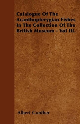 Catalogue Of The Acanthopterygian Fishes In The Collection Of The British Museum - Vol III. book