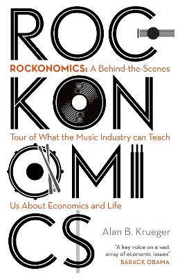 Rockonomics: What the Music Industry Can Teach Us About Economics (and Our Future) by Alan Krueger