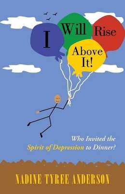 I Will Rise Above It!: Who Invited the Spirit of Depression to Dinner? by Nadine Tyree Anderson