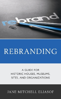 Rebranding: A Guide for Historic Houses, Museums, Sites, and Organizations book