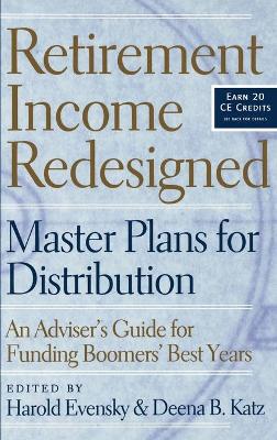 Retirement Income Redesigned: Master Plans for Distribution -- An Adviser's Guide for Funding Boomers' Best Years book