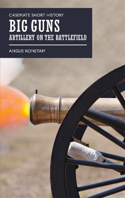 Big Guns: Artillery on the Battlefield by Angus Konstam