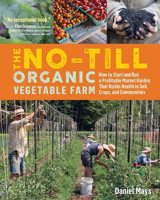 The No-Till Organic Vegetable Farm: How to Start and Run a Profitable Market Garden That Builds Health in Soil, Crops, and Communities book