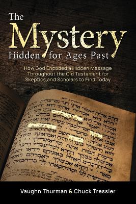 The Mystery Hidden For Ages Past: How God Encoded a Hidden Message Throughout the Old Testament for Skeptics and Scholars to Find Today by Vaughn Thurman