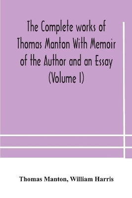 The complete works of Thomas Manton With Memoir of the Author and an Essay (Volume I) by Thomas Manton