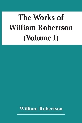 The Works Of William Robertson (Volume I) book