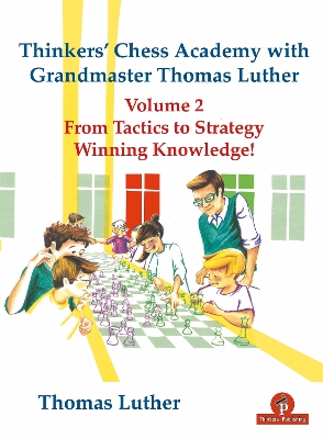 Thinkers' Chess Academy with Grandmaster Thomas Luther Vol 2: From Tactics to Strategy - Winning Knowledge! book