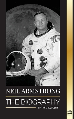 Neil Armstrong: The biography of the first man to fly, land and walk on the moon book