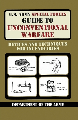 U.S. Army Special Forces Guide to Unconventional Warfare: Devices and Techniques for Incendiaries by Department of the Army