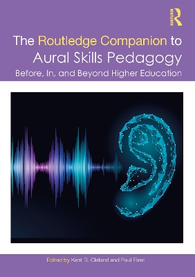 The Routledge Companion to Aural Skills Pedagogy: Before, In, and Beyond Higher Education by Kent Cleland