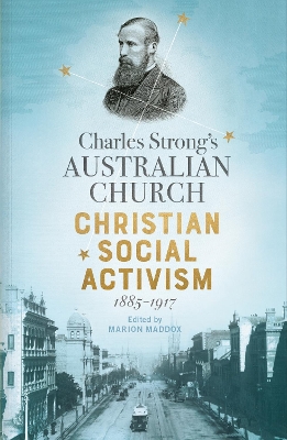 Charles Strong's Australian Church: Christian Social Activism, 1885-1917 by Marion Maddox