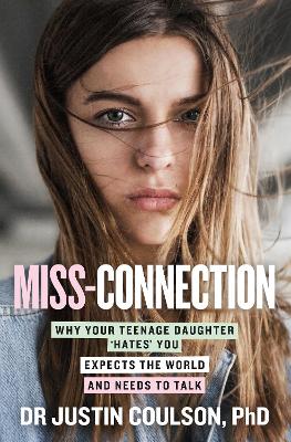 Miss-connection: Why Your Teenage Daughter 'Hates' You, Expects the World and Needs to Talk by Justin Coulson