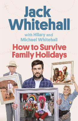 How to Survive Family Holidays: The hilarious Sunday Times bestseller from the stars of Travels with my Father by Jack Whitehall