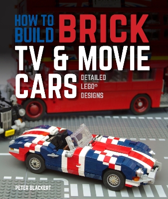 How to Build Brick TV and Movie Cars: Detailed LEGO Designs by Peter Blackert