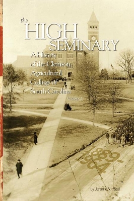 High Seminary: Vol. 1:: A History of the Clemson Agricultural College of South Carolina, 1889-1964 by Jerome V Reel