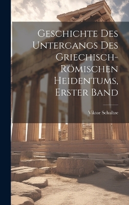 Geschichte Des Untergangs Des Griechisch-Römischen Heidentums, Erster Band by Viktor Schultze