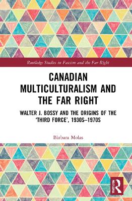 Canadian Multiculturalism and the Far Right: Walter J. Bossy and the Origins of the ‘Third Force’, 1930s–1970s book