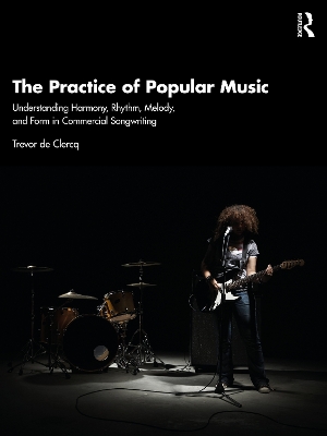 The Practice of Popular Music: Understanding Harmony, Rhythm, Melody, and Form in Commercial Songwriting by Trevor de Clercq