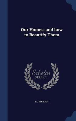 Our Homes, and How to Beautify Them by H J Jennings