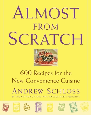 Almost from Scratch: 600 Recipes for the New Convenience Cuisine by Andrew Schloss