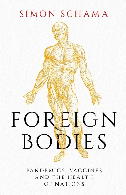 Foreign Bodies: Pandemics, Vaccines and the Health of Nations by Simon Schama
