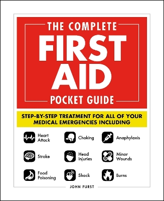 The Complete First Aid Pocket Guide: Step-by-Step Treatment for All of Your Medical Emergencies Including • Heart Attack • Stroke • Food Poisoning • Choking • Head Injuries • Shock • Anaphylaxis • Minor Wounds • Burns by John Furst