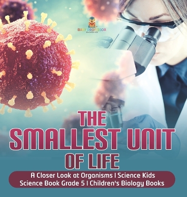 The Smallest Unit of Life A Closer Look at Organisms Science Kids Science Book Grade 5 Children's Biology Books book