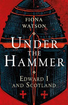 Under the Hammer: Edward I and Scotland by Fiona Watson