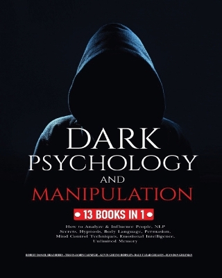 Dark Psychology and Manipulation: 13 Books in 1: How to Analyze & Influence People, NLP Secrets, Hypnosis, Body Language, Persuasion, Mind Control Techniques, Emotional Intelligence and Unlimited Memory book