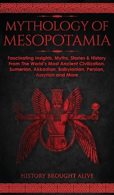 Mythology of Mesopotamia: Fascinating Insights, Myths, Stories & History From The World's Most Ancient Civilization. Sumerian, Akkadian, Babylonian, Persian, Assyrian and More by History Brought Alive