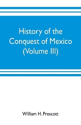 History of the conquest of Mexico (Volume III) book