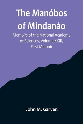 The Manóbos of Mindanáo; Memoirs of the National Academy of Sciences, Volume XXIII, First Memoir book
