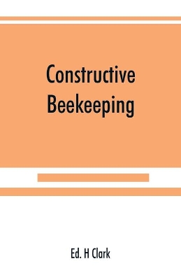 Constructive beekeeping by Ed H Clark