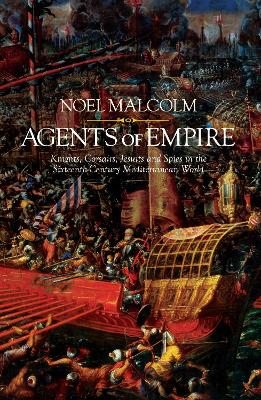 Agents of Empire: Knights, Corsairs, Jesuits and Spies in the Sixteenth-Century Mediterranean World book