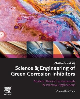 Handbook of Science & Engineering of Green Corrosion Inhibitors: Modern Theory, Fundamentals & Practical Applications book