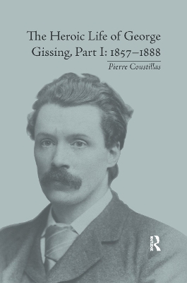 The Heroic Life of George Gissing, Part I: 1857–1888 by Pierre Coustillas