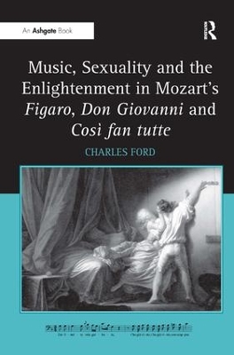 Music, Sexuality and the Enlightenment in Mozart's Figaro, Don Giovanni and Cosi Fan Tutte by Charles Ford